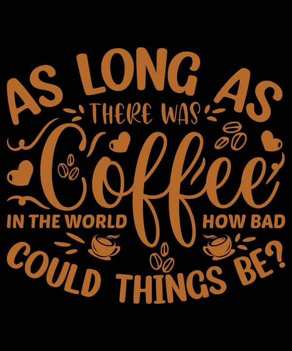 As long as there was coffee in the world, how bad could things be