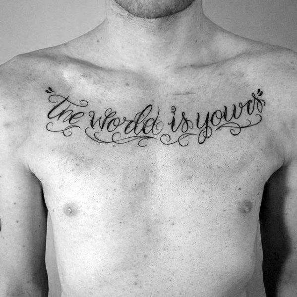 Guys The World Is Yours Upper Chest Quote Script Tattoo Ideas