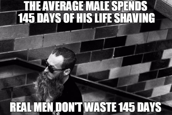 The Average Male Spends 145 Days Of His Life Shaving Real Men Dont Waste 145 Days Beard Meme